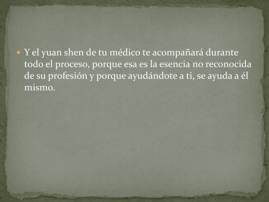 Y el yuan shen de tu médico te acompañará durante todo el proceso, porque esa es la esencia no reconocida de su profesión y porque ayudándote a ti, se ayuda a él mismo.