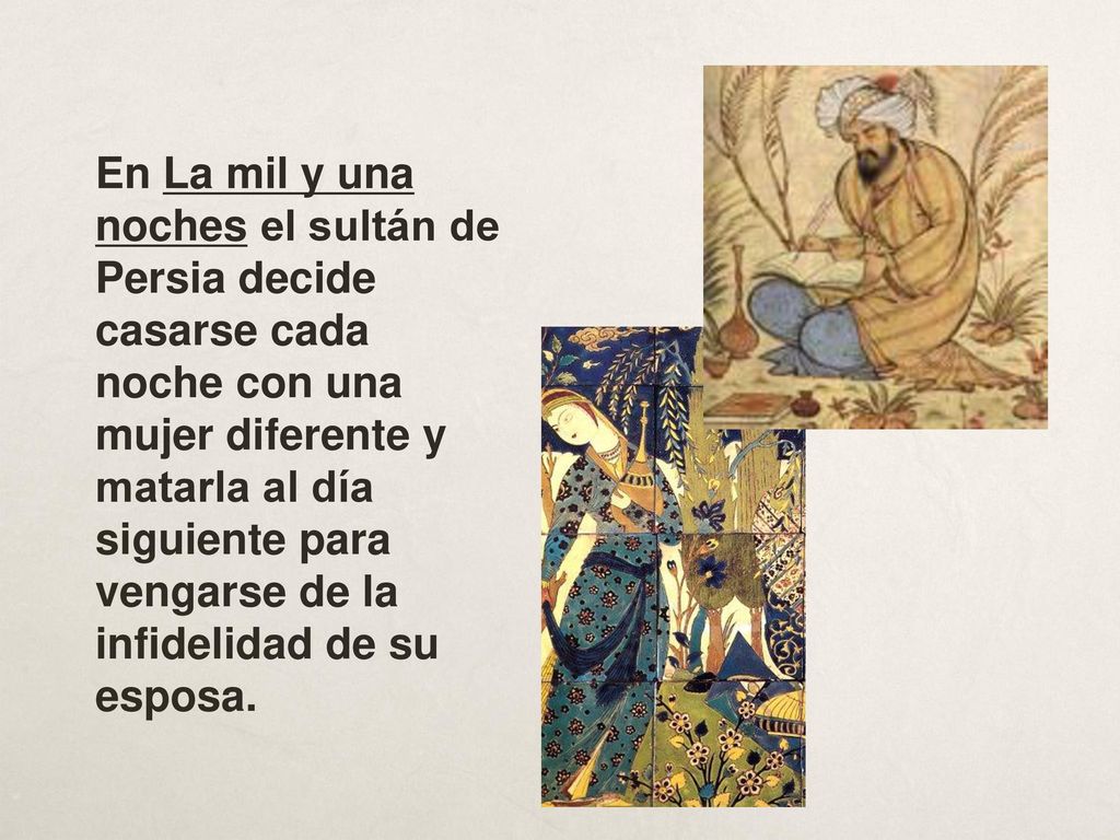 En La mil y una noches el sultán de Persia decide casarse cada noche con una mujer diferente y matarla al día siguiente para vengarse de la infidelidad de su esposa.