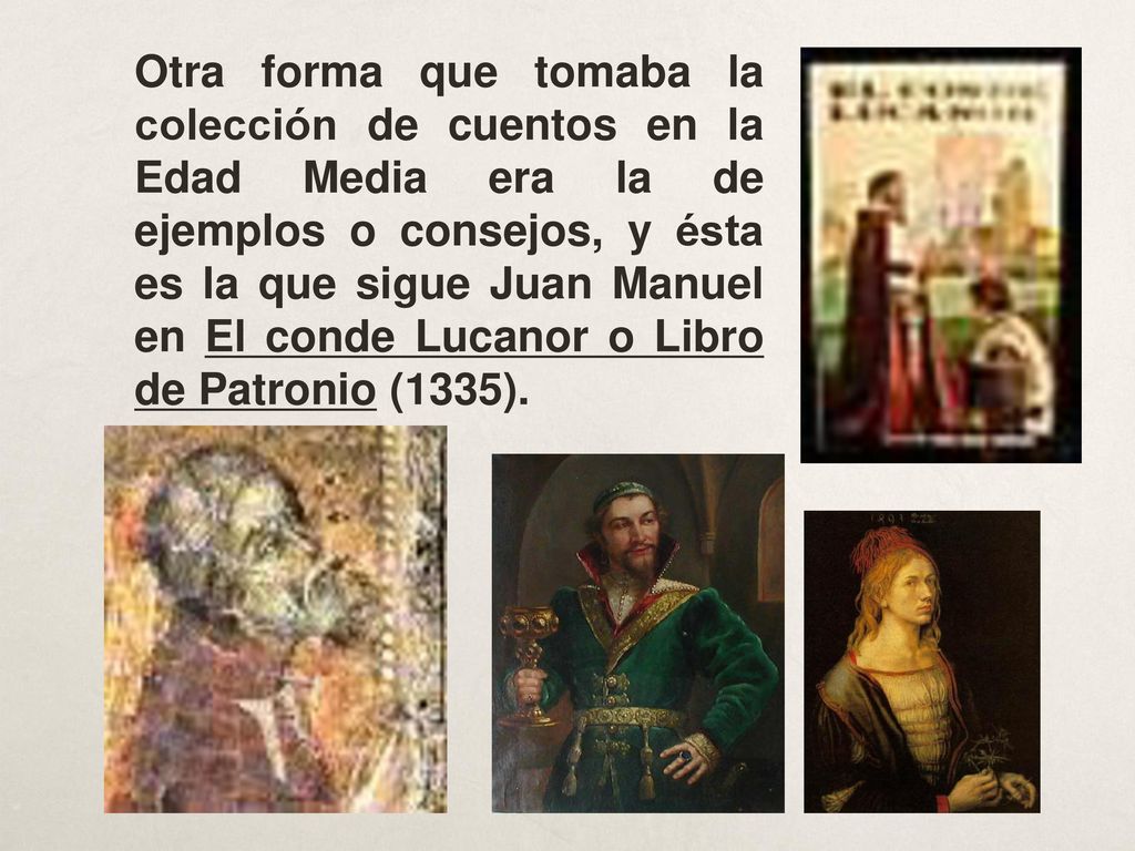 Otra forma que tomaba la colección de cuentos en la Edad Media era la de ejemplos o consejos, y ésta es la que sigue Juan Manuel en El conde Lucanor o Libro de Patronio (1335).