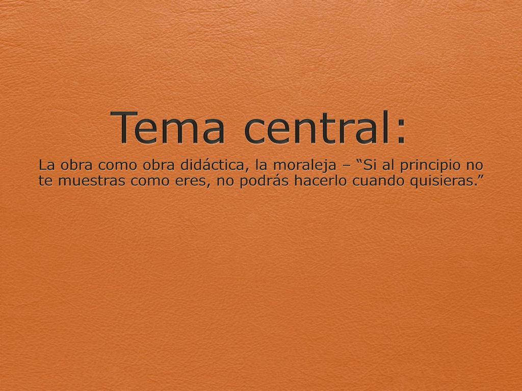 Tema central: La obra como obra didáctica, la moraleja – Si al principio no te muestras como eres, no podrás hacerlo cuando quisieras.