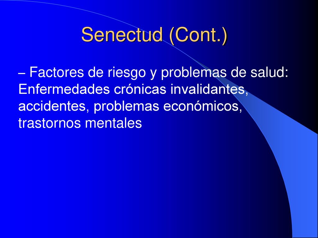 Senectud (Cont.) Factores de riesgo y problemas de salud: Enfermedades crónicas invalidantes, accidentes, problemas económicos, trastornos mentales.