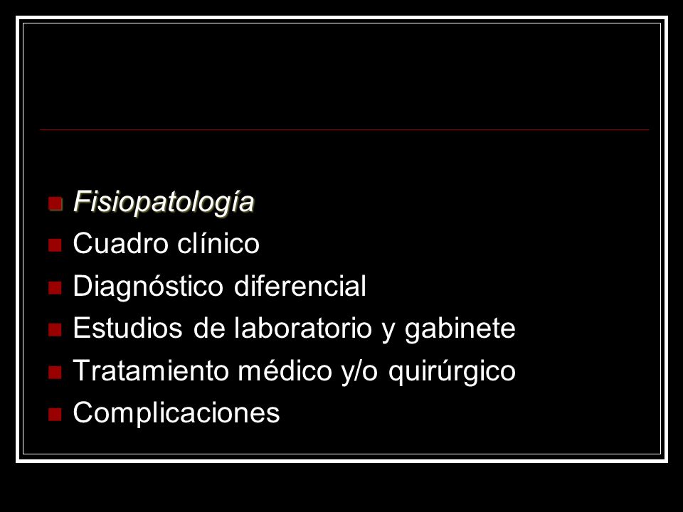 Fisiopatología Cuadro clínico. Diagnóstico diferencial. Estudios de laboratorio y gabinete. Tratamiento médico y/o quirúrgico.