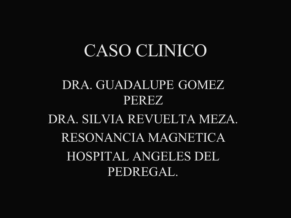 CASO CLINICO DRA. GUADALUPE GOMEZ PEREZ DRA. SILVIA REVUELTA MEZA.
