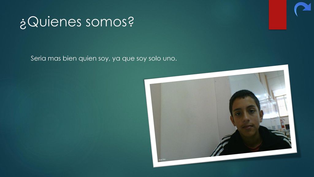 ¿Quienes somos Seria mas bien quien soy, ya que soy solo uno. Que Feo