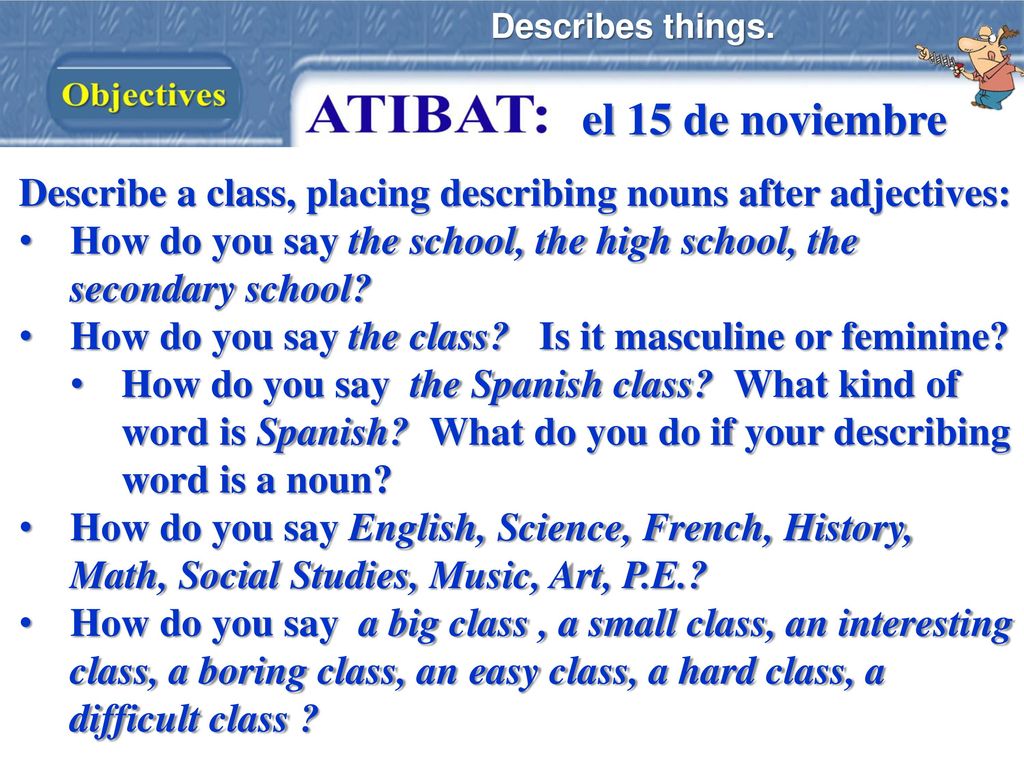 Describes things. el 15 de noviembre. Describe a class, placing describing nouns after adjectives: