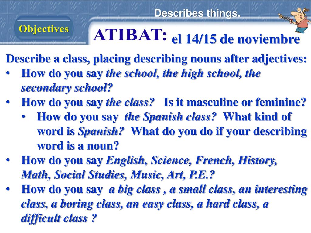 Describes things. el 14/15 de noviembre. Describe a class, placing describing nouns after adjectives: