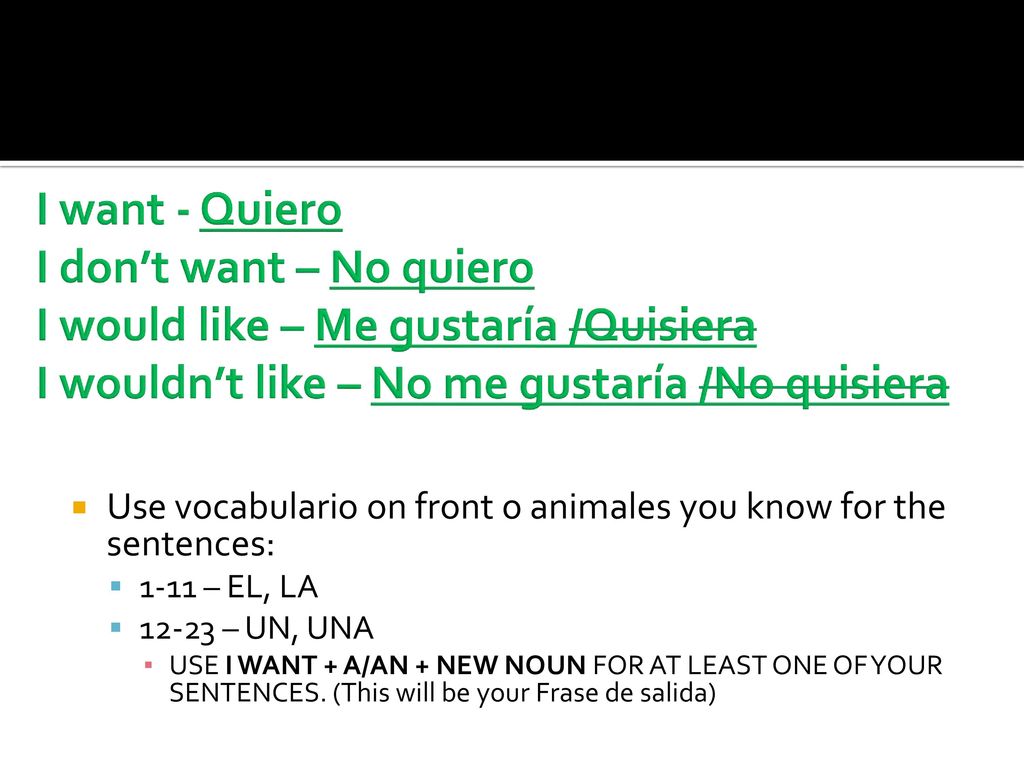 I want - Quiero I don’t want – No quiero I would like – Me gustaría /Quisiera I wouldn’t like – No me gustaría /No quisiera