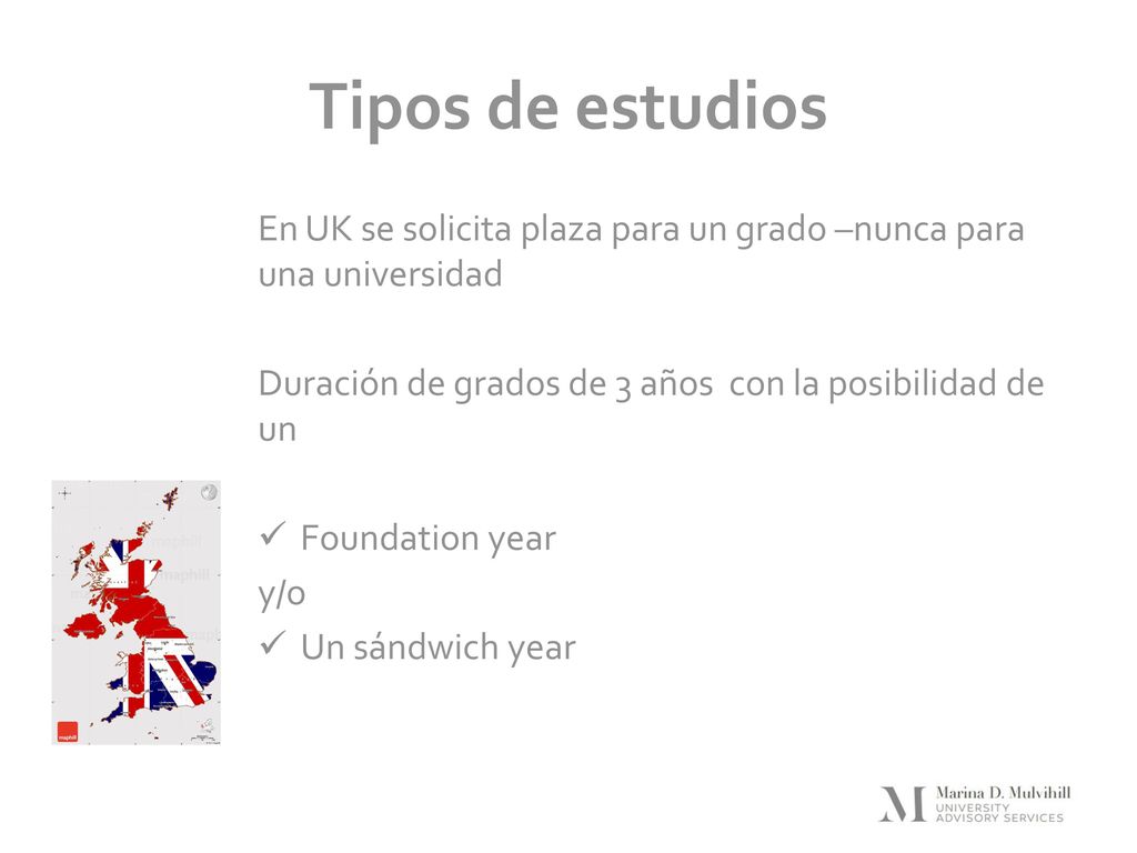 Tipos de estudios En UK se solicita plaza para un grado –nunca para una universidad. Duración de grados de 3 años con la posibilidad de un.