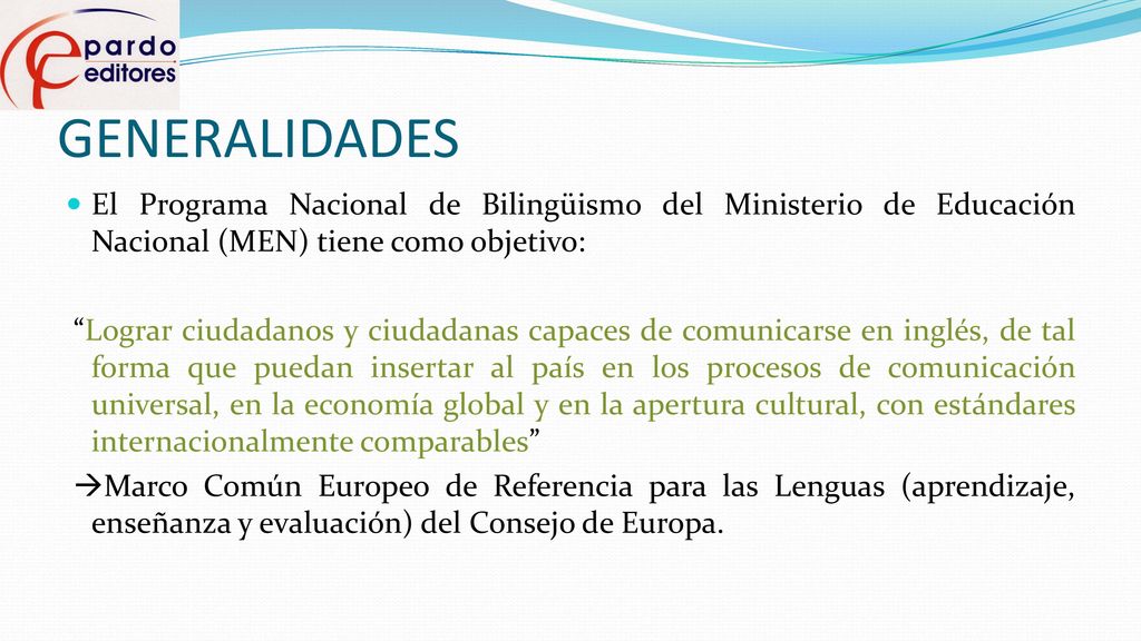 GENERALIDADES El Programa Nacional de Bilingüismo del Ministerio de Educación Nacional (MEN) tiene como objetivo: