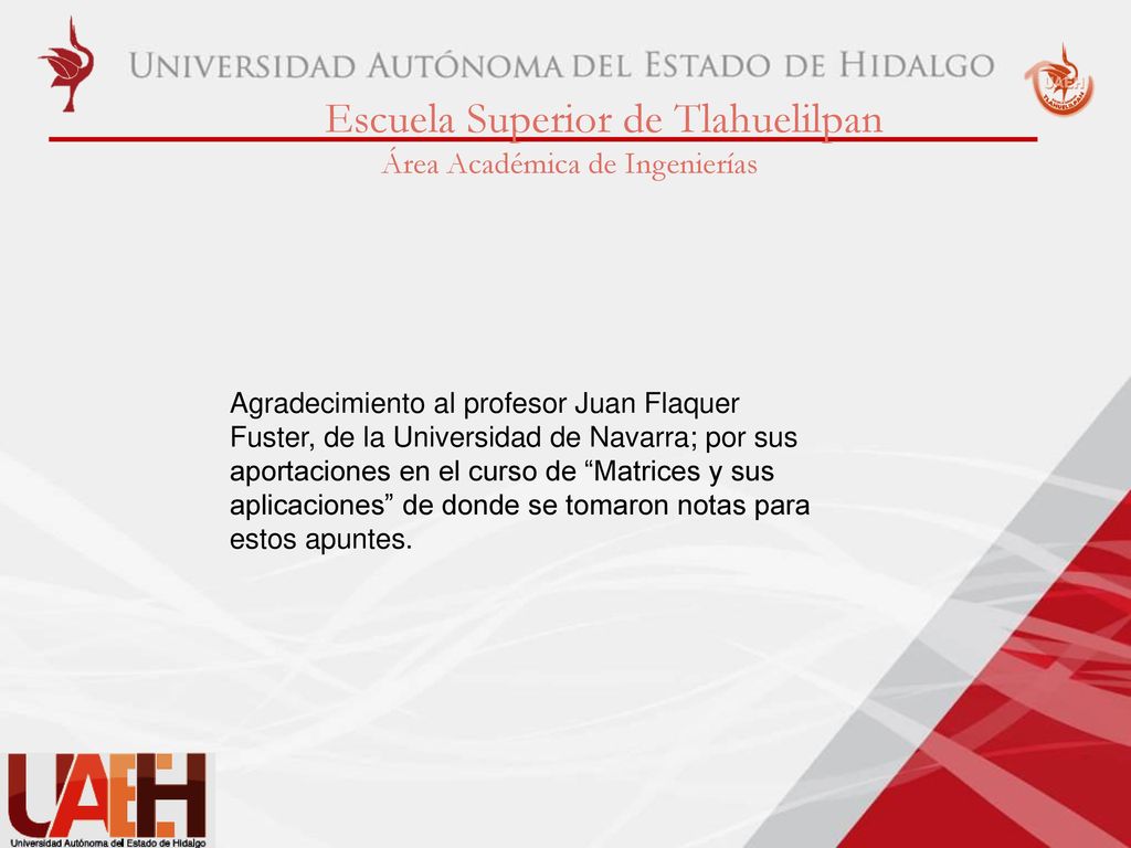 Agradecimiento al profesor Juan Flaquer Fuster, de la Universidad de Navarra; por sus aportaciones en el curso de Matrices y sus aplicaciones de donde se tomaron notas para estos apuntes.