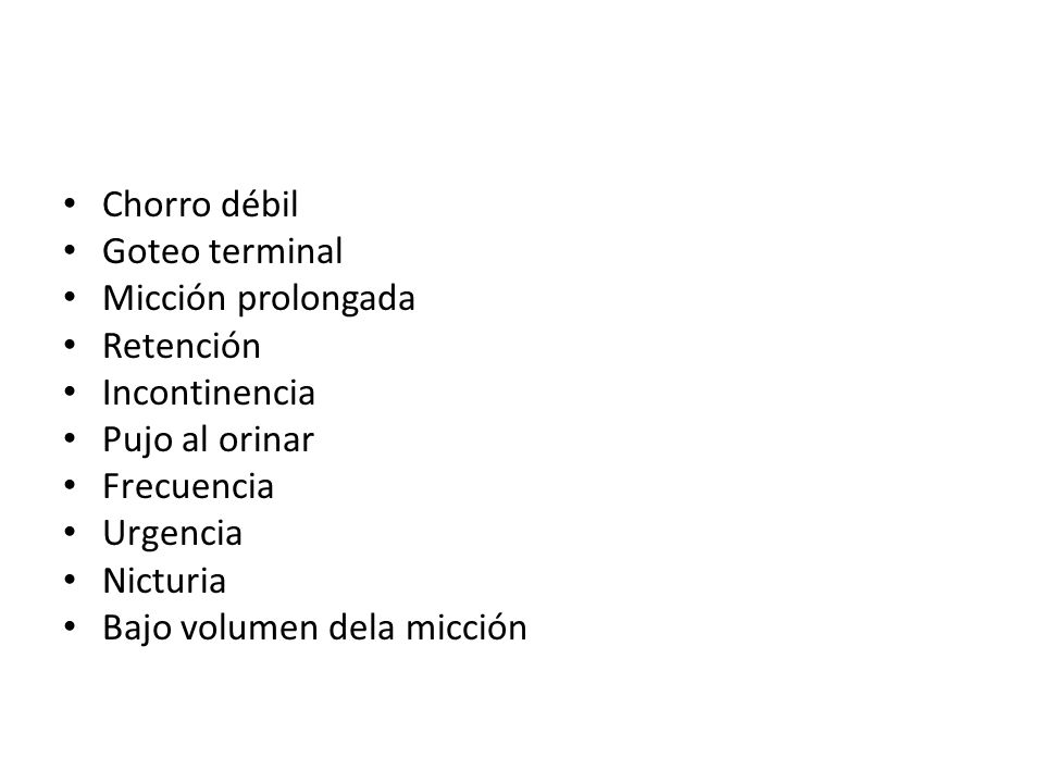 Chorro débil Goteo terminal. Micción prolongada. Retención. Incontinencia. Pujo al orinar. Frecuencia.