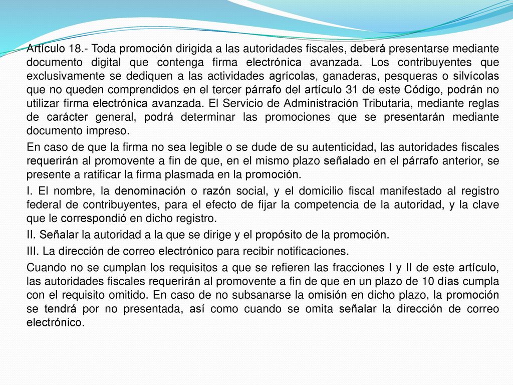 Artículo 18.- Toda promoción dirigida a las autoridades fiscales, deberá presentarse mediante documento digital que contenga firma electrónica avanzada.