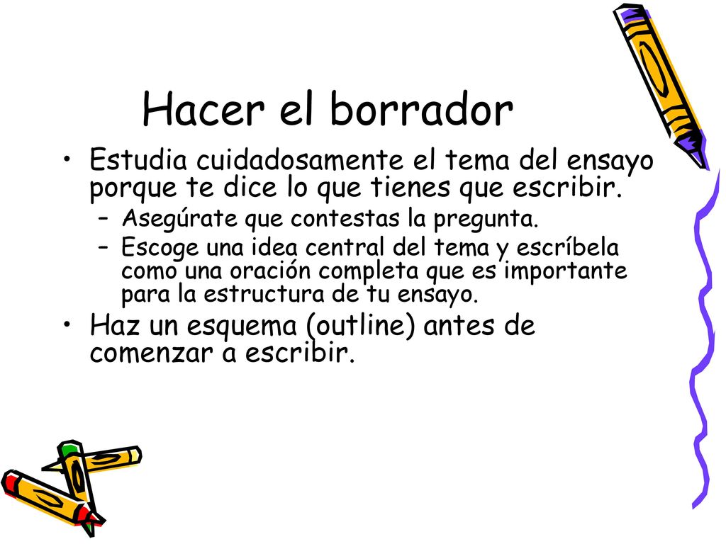 Hacer el borrador Estudia cuidadosamente el tema del ensayo porque te dice lo que tienes que escribir.