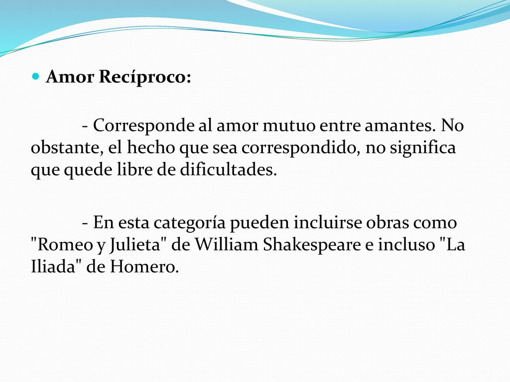 Amor Recíproco: - Corresponde al amor mutuo entre amantes. No obstante, el hecho que sea correspondido, no significa que quede libre de dificultades.