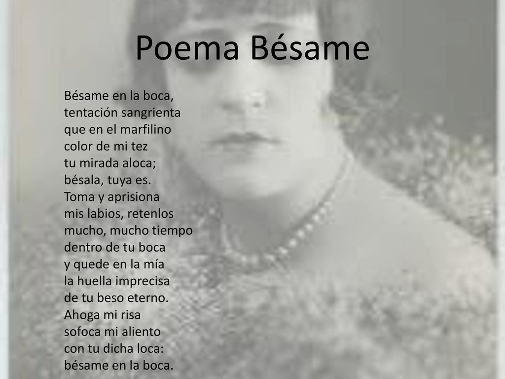 Poema Bésame Bésame en la boca, tentación sangrienta que en el marfilino color de mi tez tu mirada aloca; bésala, tuya es.