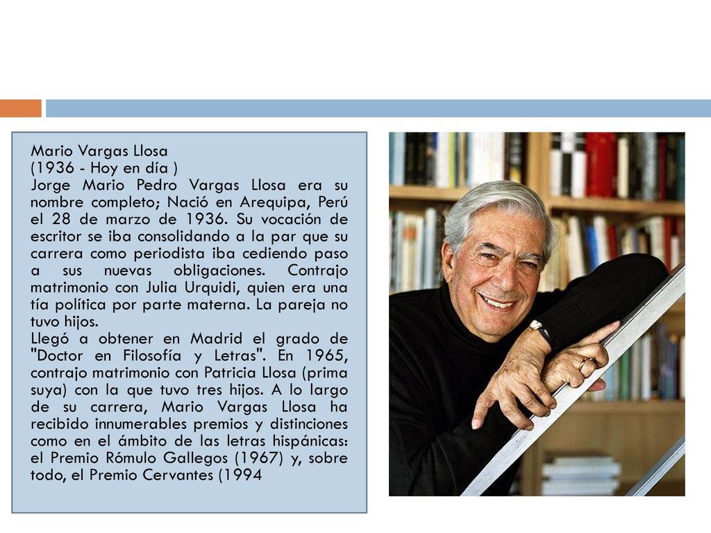 Mario Vargas Llosa ( Hoy en día ) Jorge Mario Pedro Vargas Llosa era su nombre completo; Nació en Arequipa, Perú el 28 de marzo de 1936.