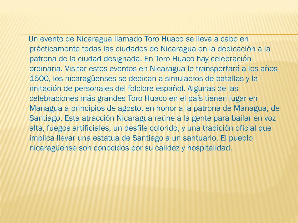 Un evento de Nicaragua llamado Toro Huaco se lleva a cabo en prácticamente todas las ciudades de Nicaragua en la dedicación a la patrona de la ciudad designada.