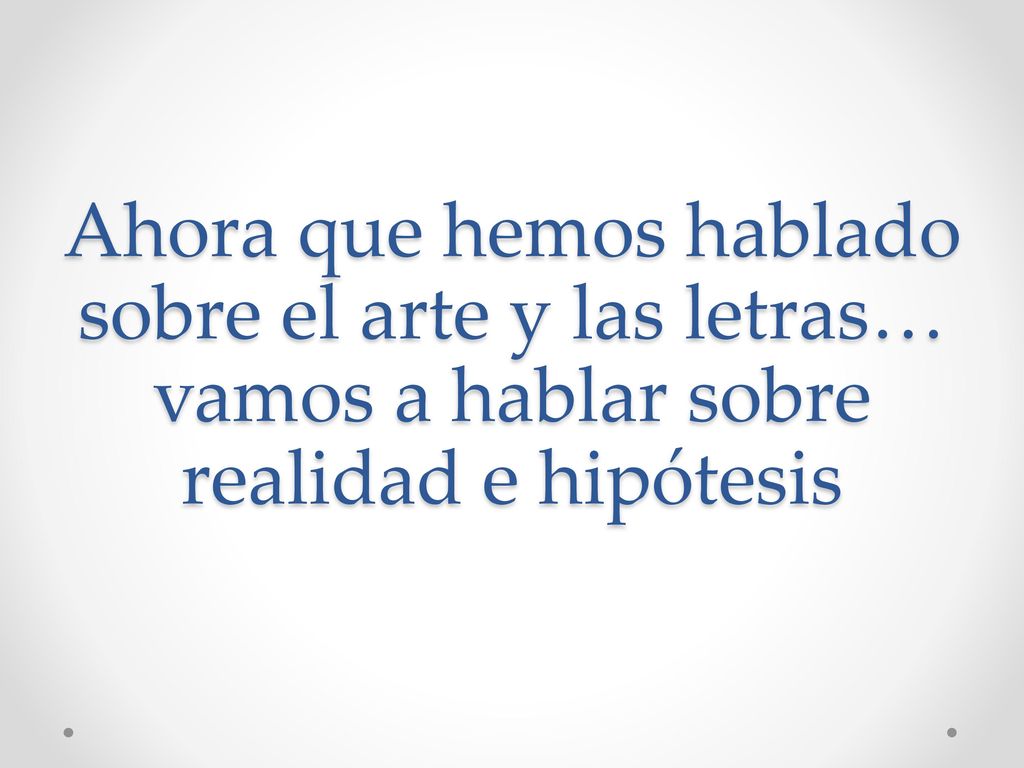 Ahora que hemos hablado sobre el arte y las letras… vamos a hablar sobre realidad e hipótesis