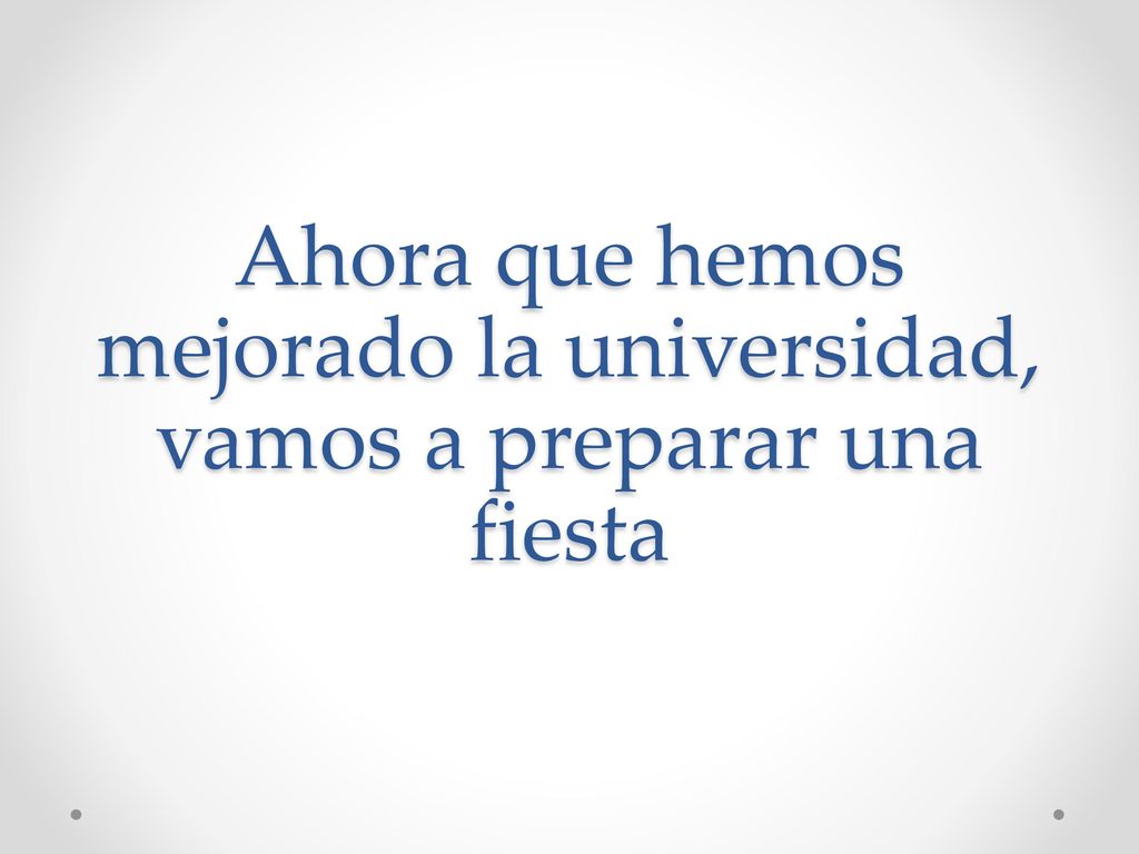 Ahora que hemos mejorado la universidad, vamos a preparar una fiesta