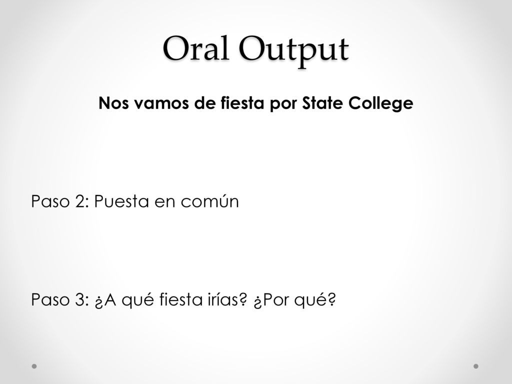 Oral Output Nos vamos de fiesta por State College Paso 2: Puesta en común Paso 3: ¿A qué fiesta irías.