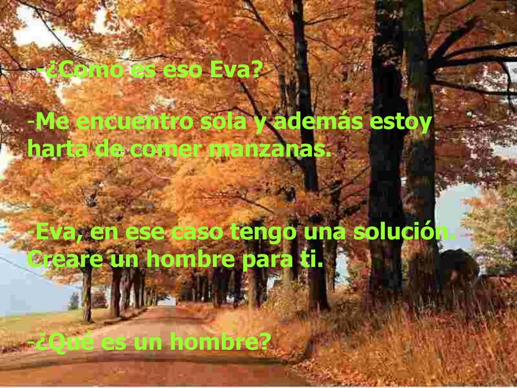 -¿Como es eso Eva Me encuentro sola y además estoy harta de comer manzanas. Eva, en ese caso tengo una solución. Creare un hombre para ti.