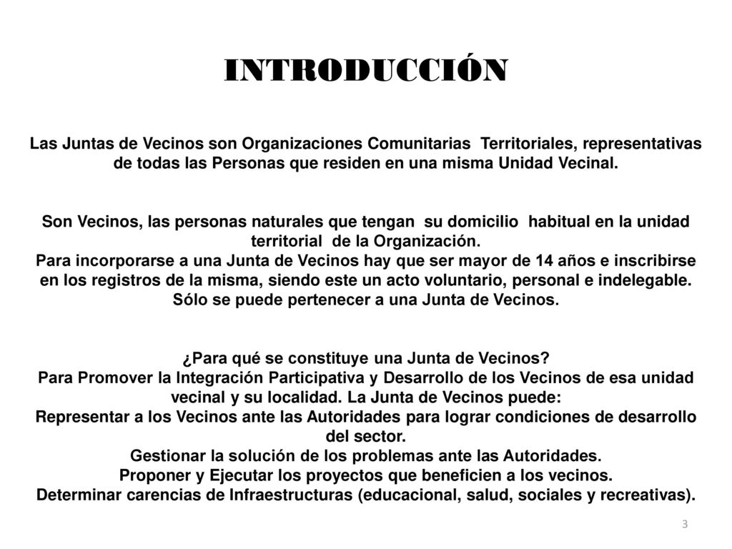 INTRODUCCIÓN Las Juntas de Vecinos son Organizaciones Comunitarias Territoriales, representativas de todas las Personas que residen en una misma Unidad Vecinal.