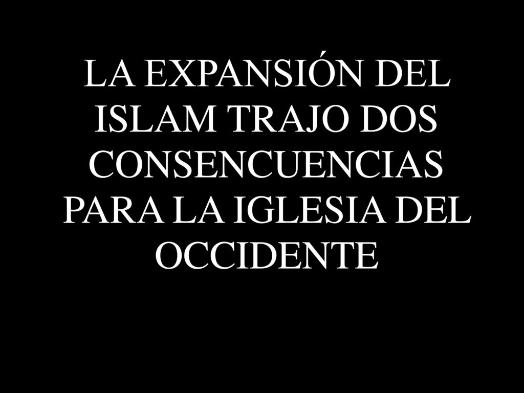 LA EXPANSIÓN DEL ISLAM TRAJO DOS CONSENCUENCIAS PARA LA IGLESIA DEL OCCIDENTE