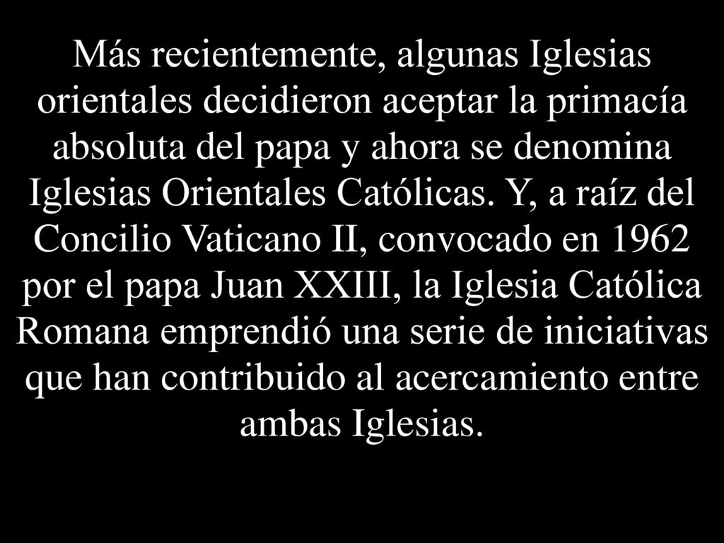 Más recientemente, algunas Iglesias orientales decidieron aceptar la primacía absoluta del papa y ahora se denomina Iglesias Orientales Católicas.