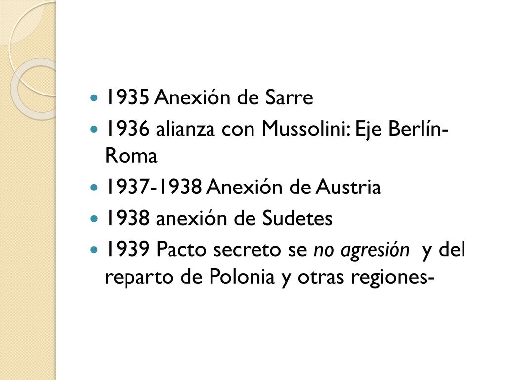 1935 Anexión de Sarre 1936 alianza con Mussolini: Eje Berlín- Roma Anexión de Austria.