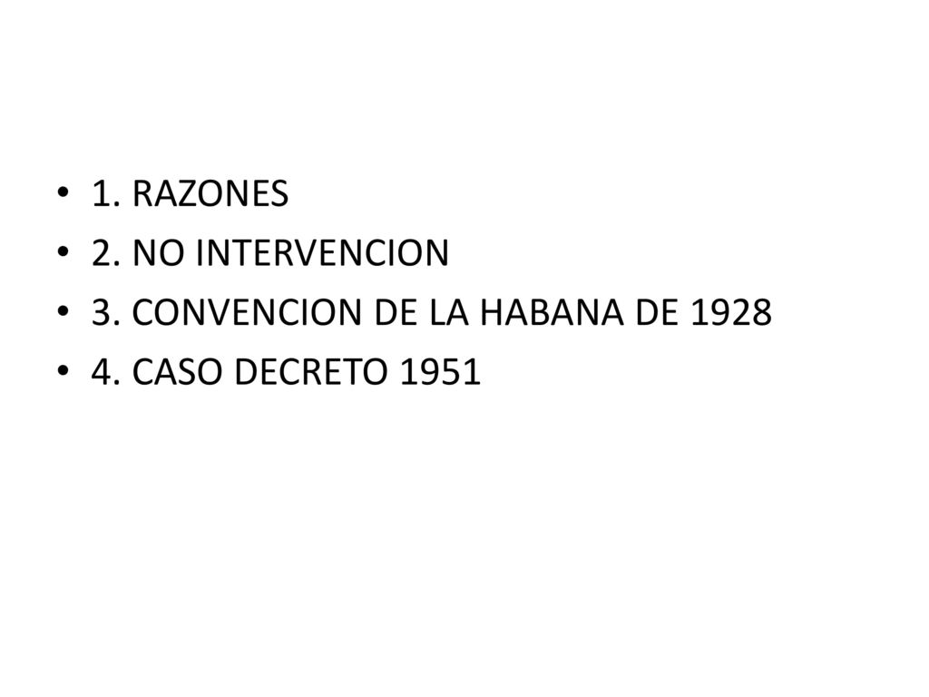 1. RAZONES 2. NO INTERVENCION 3. CONVENCION DE LA HABANA DE CASO DECRETO 1951