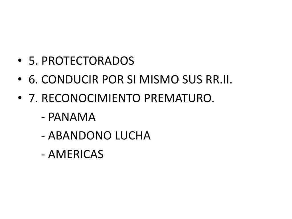 5. PROTECTORADOS 6. CONDUCIR POR SI MISMO SUS RR.II. 7. RECONOCIMIENTO PREMATURO. - PANAMA. - ABANDONO LUCHA.