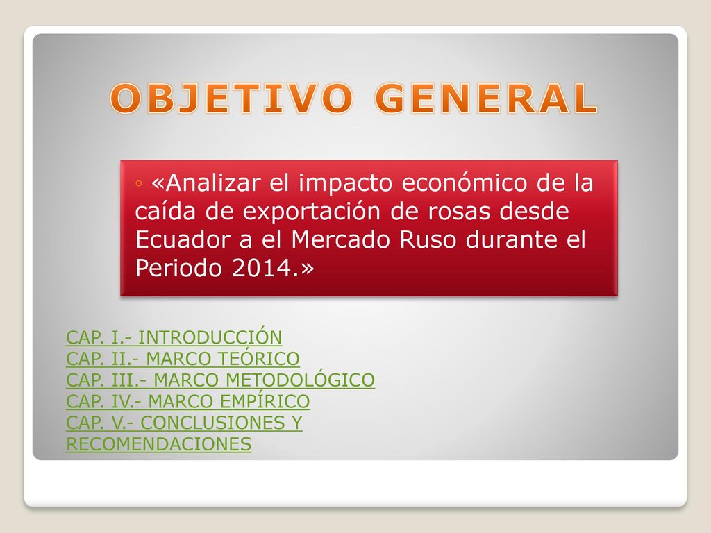 OBJETIVO GENERAL «Analizar el impacto económico de la caída de exportación de rosas desde Ecuador a el Mercado Ruso durante el Periodo 2014.»