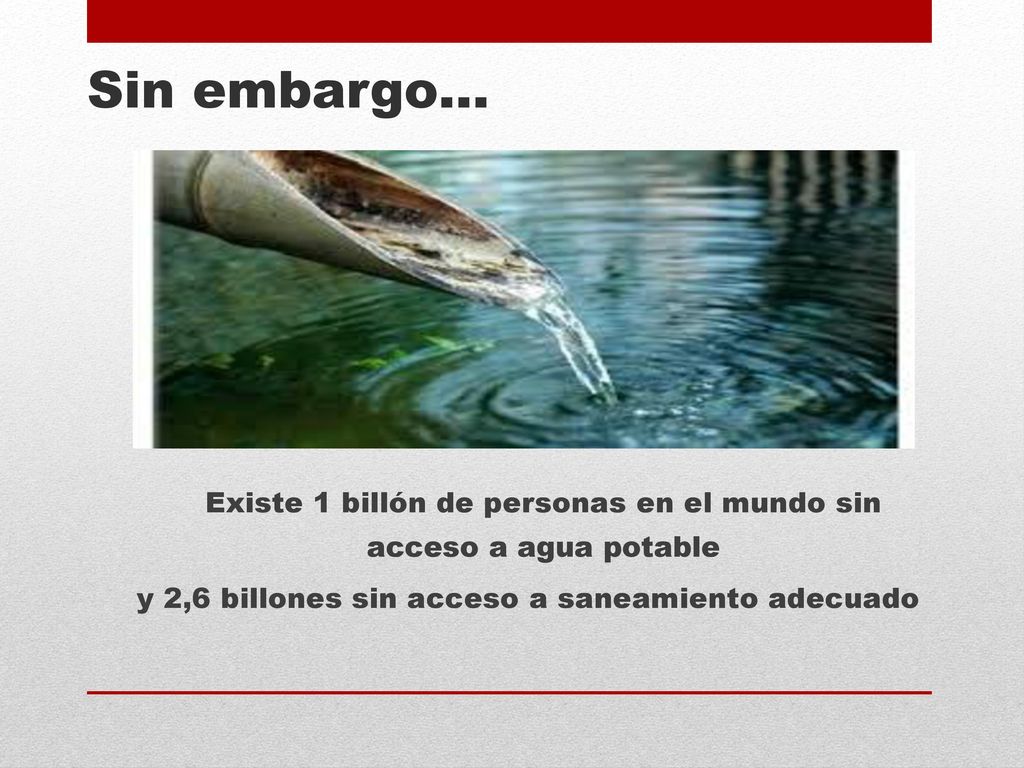 Sin embargo… Existe 1 billón de personas en el mundo sin acceso a agua potable.