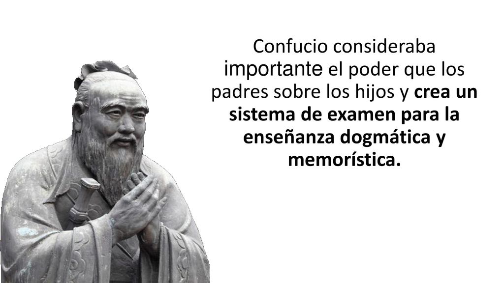 Confucio consideraba importante el poder que los padres sobre los hijos y crea un sistema de examen para la enseñanza dogmática y memorística.