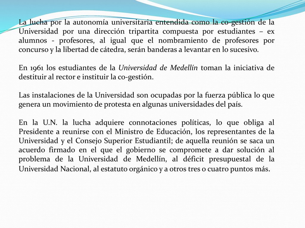 La lucha por la autonomía universitaria entendida como la co-gestión de la Universidad por una dirección tripartita compuesta por estudiantes – ex alumnos - profesores, al igual que el nombramiento de profesores por concurso y la libertad de cátedra, serán banderas a levantar en lo sucesivo.