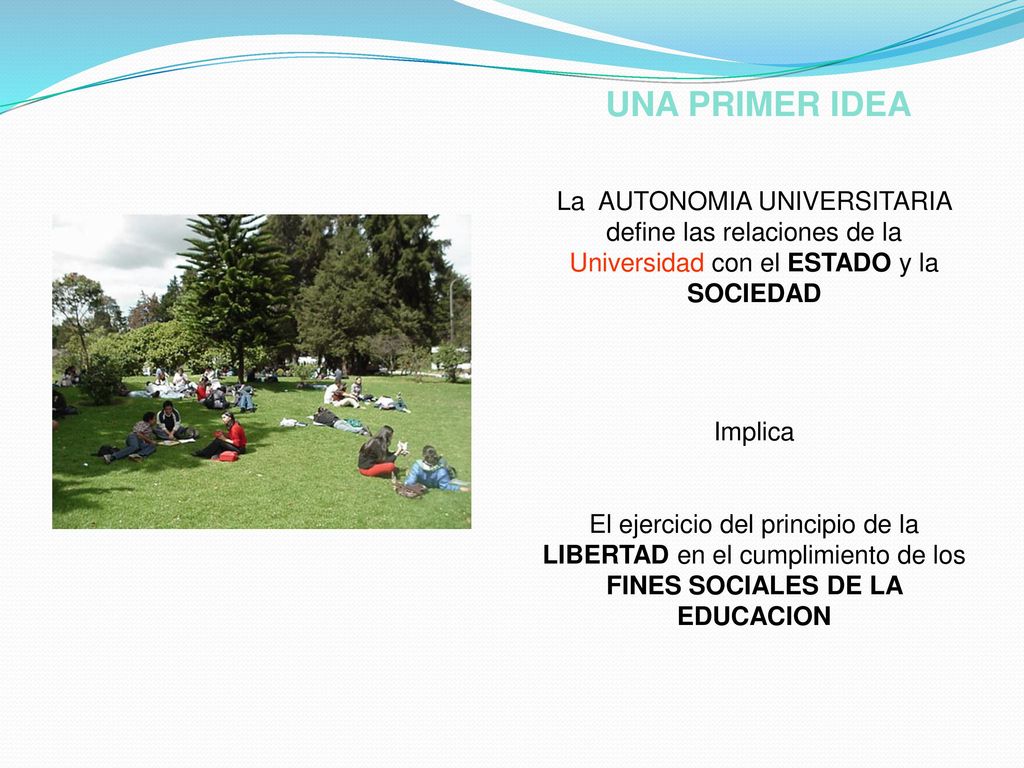 UNA PRIMER IDEA La AUTONOMIA UNIVERSITARIA define las relaciones de la Universidad con el ESTADO y la SOCIEDAD.