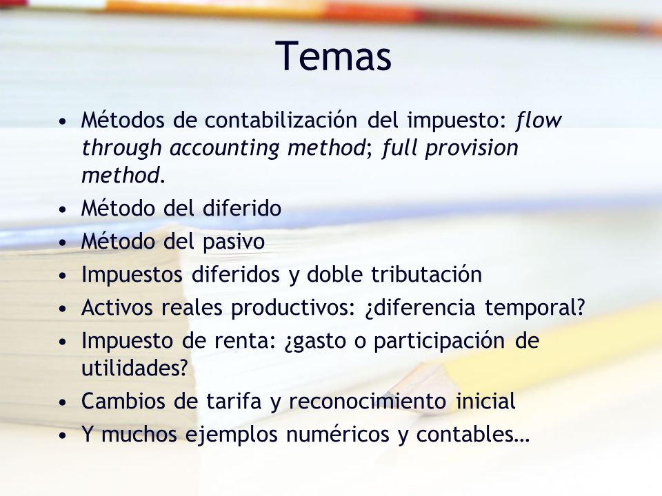 Temas Métodos de contabilización del impuesto: flow through accounting method; full provision method.