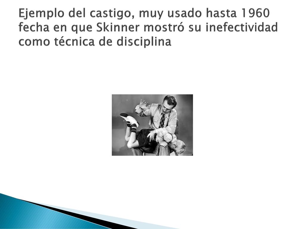 Ejemplo del castigo, muy usado hasta 1960 fecha en que Skinner mostró su inefectividad como técnica de disciplina