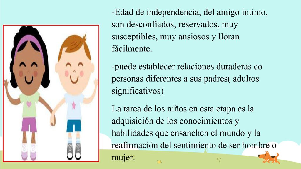 -Edad de independencia, del amigo intimo, son desconfiados, reservados, muy susceptibles, muy ansiosos y lloran fácilmente.