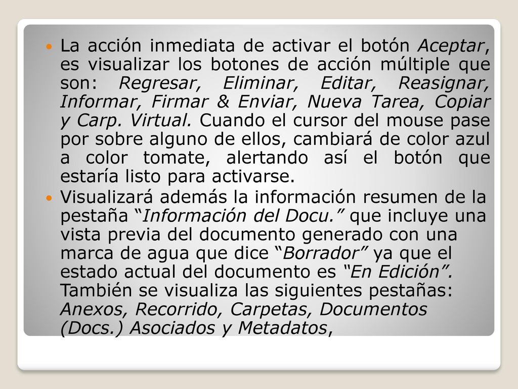 La acción inmediata de activar el botón Aceptar, es visualizar los botones de acción múltiple que son: Regresar, Eliminar, Editar, Reasignar, Informar, Firmar & Enviar, Nueva Tarea, Copiar y Carp. Virtual. Cuando el cursor del mouse pase por sobre alguno de ellos, cambiará de color azul a color tomate, alertando así el botón que estaría listo para activarse.