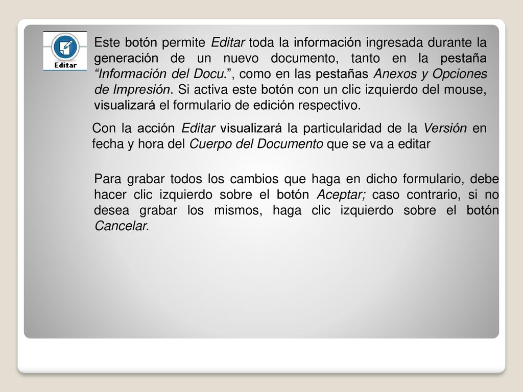 Este botón permite Editar toda la información ingresada durante la generación de un nuevo documento, tanto en la pestaña Información del Docu. , como en las pestañas Anexos y Opciones de Impresión. Si activa este botón con un clic izquierdo del mouse, visualizará el formulario de edición respectivo.