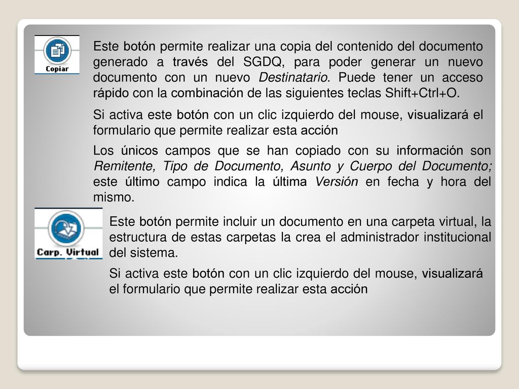 Este botón permite realizar una copia del contenido del documento generado a través del SGDQ, para poder generar un nuevo documento con un nuevo Destinatario. Puede tener un acceso rápido con la combinación de las siguientes teclas Shift+Ctrl+O.