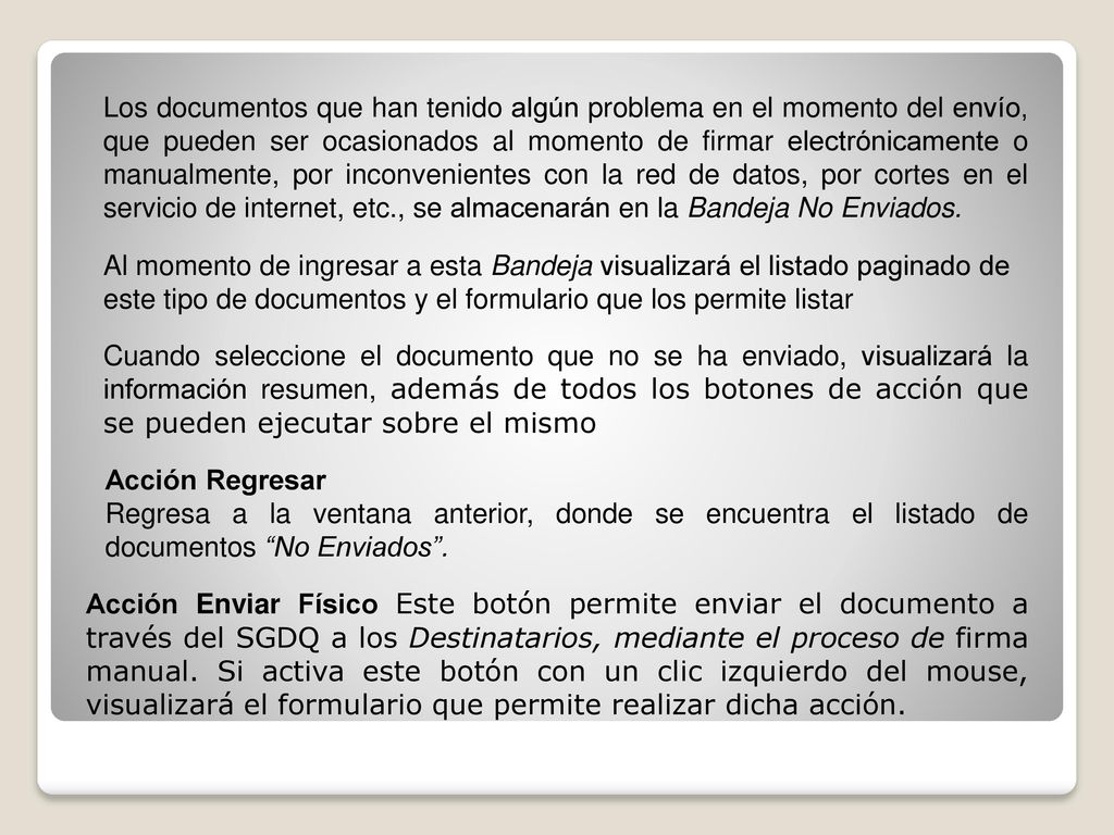Los documentos que han tenido algún problema en el momento del envío, que pueden ser ocasionados al momento de firmar electrónicamente o manualmente, por inconvenientes con la red de datos, por cortes en el servicio de internet, etc., se almacenarán en la Bandeja No Enviados.