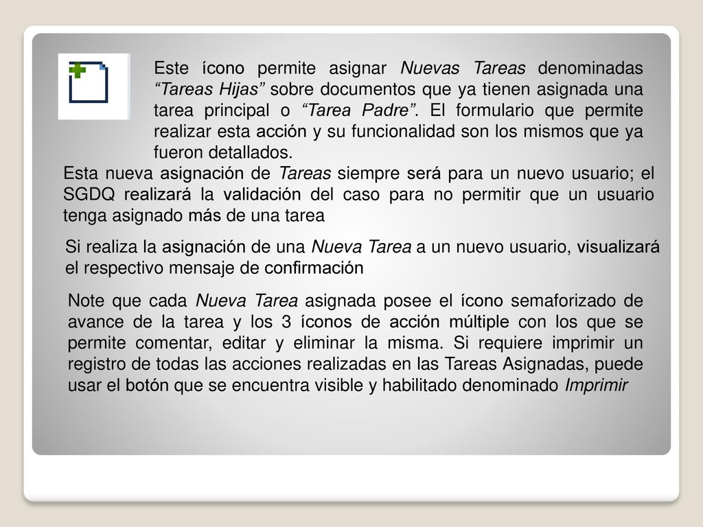 Este ícono permite asignar Nuevas Tareas denominadas Tareas Hijas sobre documentos que ya tienen asignada una tarea principal o Tarea Padre . El formulario que permite realizar esta acción y su funcionalidad son los mismos que ya fueron detallados.