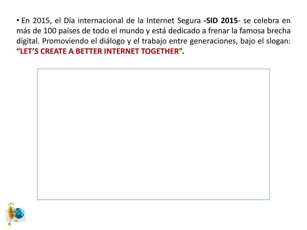 En 2015, el Día internacional de la Internet Segura -SID se celebra en más de 100 países de todo el mundo y está dedicado a frenar la famosa brecha digital.