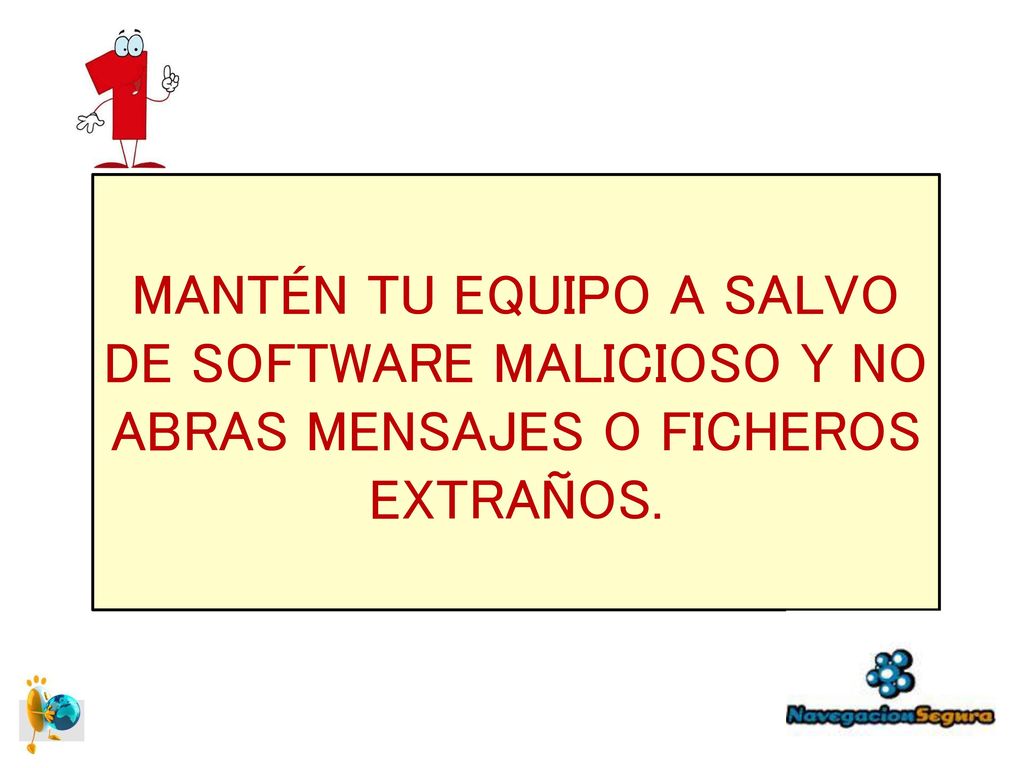 MANTÉN TU EQUIPO A SALVO DE SOFTWARE MALICIOSO Y NO ABRAS MENSAJES O FICHEROS EXTRAÑOS.