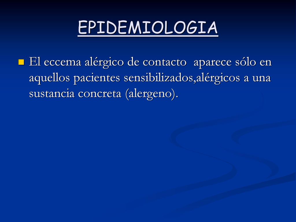 EPIDEMIOLOGIA El eccema alérgico de contacto aparece sólo en aquellos pacientes sensibilizados,alérgicos a una sustancia concreta (alergeno).