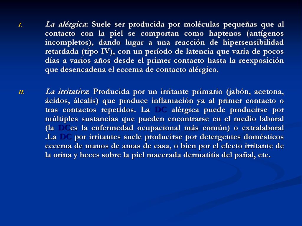 La alérgica: Suele ser producida por moléculas pequeñas que al contacto con la piel se comportan como haptenos (antígenos incompletos), dando lugar a una reacción de hipersensibilidad retardada (tipo IV), con un período de latencia que varía de pocos días a varios años desde el primer contacto hasta la reexposición que desencadena el eccema de contacto alérgico.