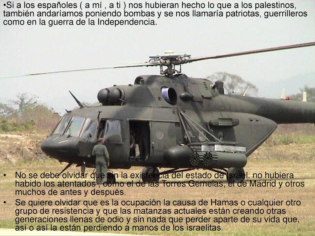 Si a los españoles ( a mí , a ti ) nos hubieran hecho lo que a los palestinos, también andaríamos poniendo bombas y se nos llamaría patriotas, guerrilleros como en la guerra de la Independencia.