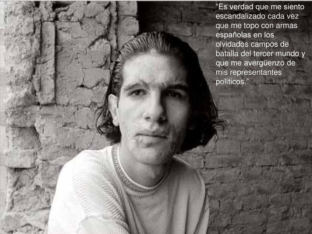 Es verdad que me siento escandalizado cada vez que me topo con armas españolas en los olvidados campos de batalla del tercer mundo y que me avergüenzo de mis representantes políticos.